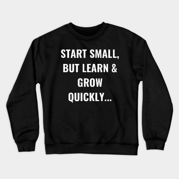 Start Small, But Learn & Grow Quickly... White Crewneck Sweatshirt by PLANTONE